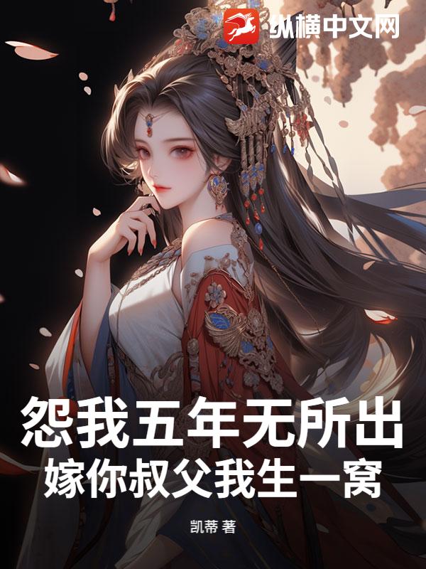 怨我五年无所出，嫁你叔父我生一窝