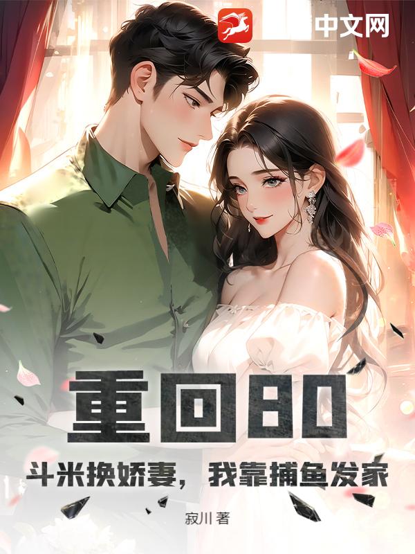 重回80：斗米换娇妻，我靠捕鱼发家